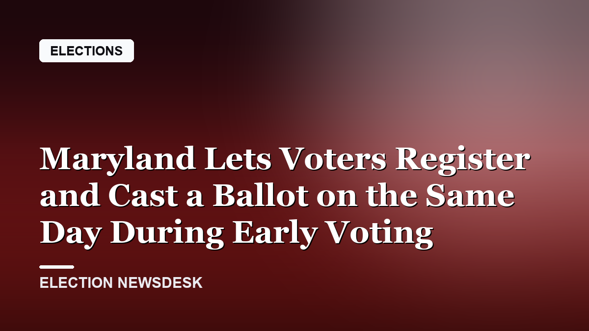 Maryland Lets Voters Register and Cast a Ballot on the Same Day During Early Voting